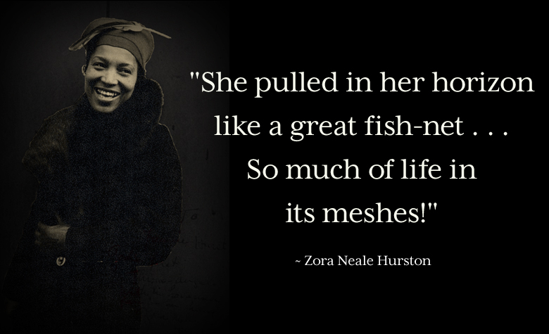 Image of Zora Neale Hurston smiling in a head wrap and dark coat on the left, with a quote of hers on the right: "She pulled in her horizon like a great fish-net . . . So much of life in its meshes!"